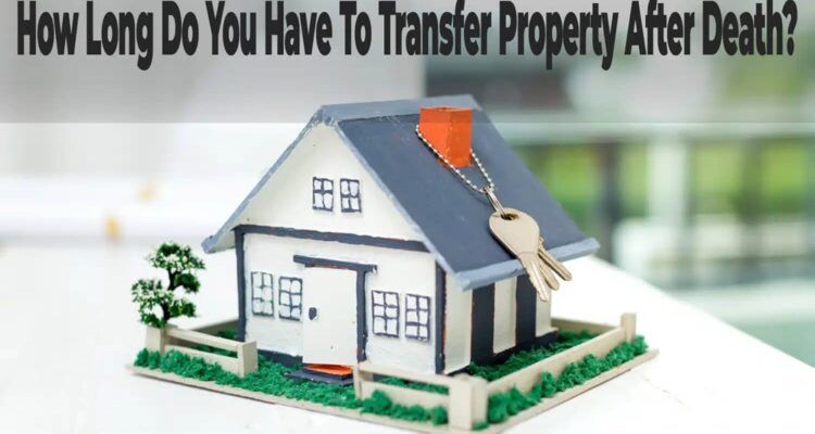 How Long Do You Have to Transfer Property After Death